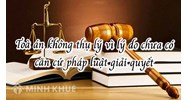 Toà án không thụ lý vì lý do chưa có căn cứ pháp luật giải quyết ?