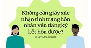 Không cần giấy xác nhận tình trạng hôn nhân vẫn đăng ký kết hôn được?