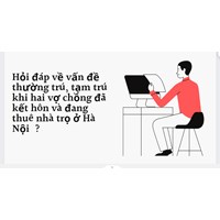 Đăng ký thường trú, tạm trú khi đã kết hôn và đang thuê nhà trọ ở Hà Nội?