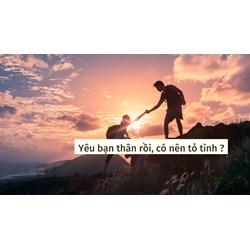 Yêu bạn thân rồi, có nên tỏ tình ?