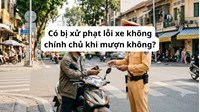 Có bị xử phạt lỗi xe không chính chủ khi mượn không ? 