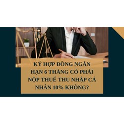 Ký hợp đồng ngắn hạn 6 tháng có phải nộp thuế thu nhập cá nhân 10% không ?