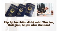Cấp lại hộ chiếu đã bị mất: Thủ tục, thời gian, lệ phí như thế nào?