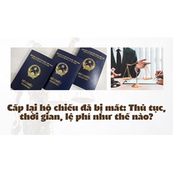 Cấp lại hộ chiếu đã bị mất: Thủ tục, thời gian, lệ phí như thế nào?