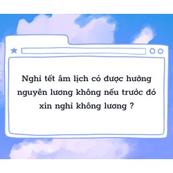 Nghỉ tết âm lịch có được hưởng nguyên lương không nếu trước đó xin nghỉ không lương ?