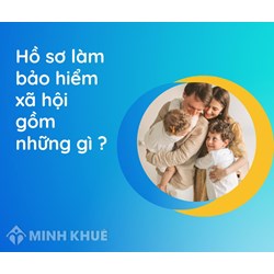 Hồ sơ làm bảo hiểm xã hội gồm những giấy tờ, tài liệu gì?
