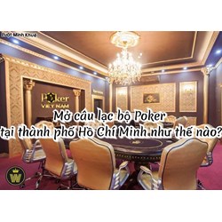 Mở câu lạc bộ Poker tại thành phố Hồ Chí Minh như thế nào?