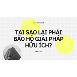 Tại sao lại phải bảo hộ giải pháp hữu ích?