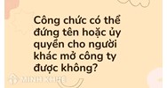 Công chức có thể đứng tên hoặc ủy quyền cho người khác mở công ty được không?