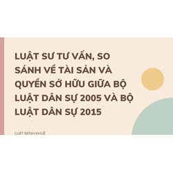 Luật sư tư vấn, so sánh về tài sản và quyền sở hữu giữa bộ luật dân sự 2005 và bộ luật dân sự 2015 ?