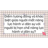 Điểm tương đồng và khác biệt giữa người mất năng lực hành vi dân sự với người bị hạn chế năng lực hành vi dân sự?