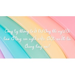 Công ty không trả lương khi người lao động xin nghỉ việc đột xuất là đúng hay sai?