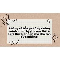 Không có bằng chứng chứng minh quan hệ cha con thì có làm thủ tục nhận cha cho con được không?