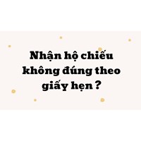 Nhận hộ chiếu không đúng theo giấy hẹn có sao không?