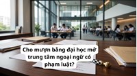 Cho mượn bằng đại học mở trung tâm ngoại ngữ có phạm luật?