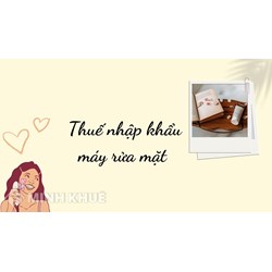 Điều kiện nhập khẩu mức thuế nhập khẩu máy rửa mặt hiện nay?