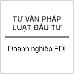 Tư vấn đầu tư nước ngoài và tư vấn pháp luật cho doanh nghiệp có vốn đầu tư FDI ?