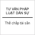 Thế chấp tài sản và những vấn đề pháp lý ?