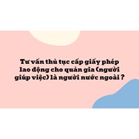 Tư vấn thủ tục cấp giấy phép lao động cho quản gia (người giúp việc) là người nước ngoài ?  