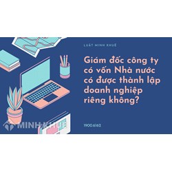 Giám đốc công ty có vốn Nhà nước có được thành lập doanh nghiệp riêng không?