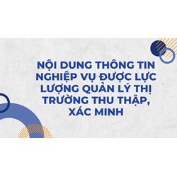 Nội dung thông tin nghiệp vụ được lực lượng quản lý thị trường thu thập, xác minh