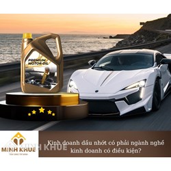 Kinh doanh dầu nhớt có phải là ngành nghề kinh doanh có điều kiện?