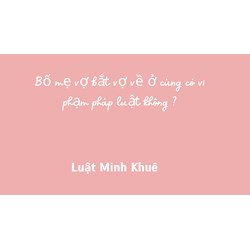 Bố mẹ vợ bắt vợ về ở cùng có vi phạm pháp luật không ?