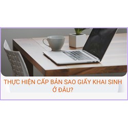 Thực hiện cấp bản sao giấy khai sinh ở đâu? Cần giầy tờ gì?