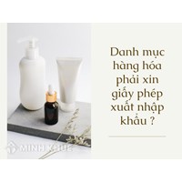 Danh mục hàng hóa phải xin giấy phép xuất nhập khẩu mới?