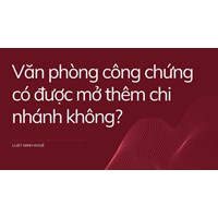 Văn phòng công chứng có được mở thêm chi nhánh không?