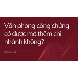 Văn phòng công chứng có được mở thêm chi nhánh không?