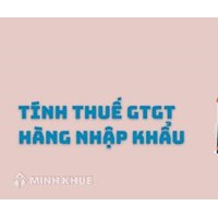 Giá tính thuế GTGT hàng hóa ở khâu nhập khẩu xác định thế nào?