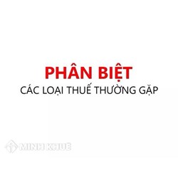 Phân biệt các loại thuế thường gặp theo quy định pháp luật hiện hành