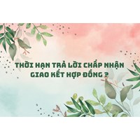 Thời hạn trả lời chấp nhận giao kết hợp đồng ?