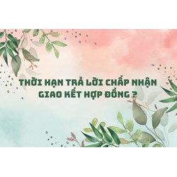 Thời hạn trả lời chấp nhận giao kết hợp đồng ?