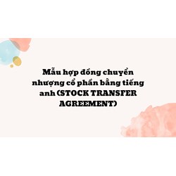 Mẫu hợp đồng chuyển nhượng cổ phần bằng tiếng anh (STOCK TRANSFER AGREEMENT)