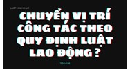 Chuyển vị trí công tác theo quy định luật lao động ?