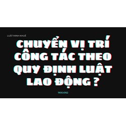 Chuyển vị trí công tác theo quy định luật lao động ?