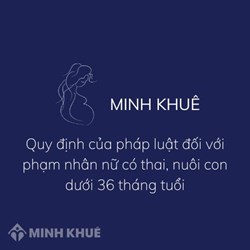 Quy định pháp luật đối với phạm nhân nữ có thai, nuôi con dưới 36 tháng tuổi?