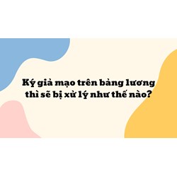 Ký giả mạo trên bảng lương thì sẽ bị xử lý như thế nào?