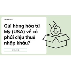 Gửi hàng hóa từ Mỹ (USA) về có phải chịu thuế nhập khẩu?