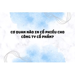 Cơ quan nào in cổ phiếu cho công ty cổ phần?