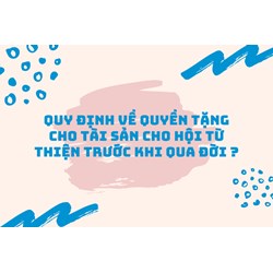 Quy định về quyền tặng cho tài sản cho hội từ thiện trước khi qua đời ?
