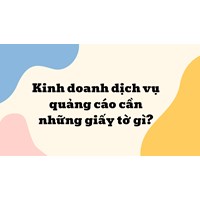 Kinh doanh dịch vụ quảng cáo cần những giấy tờ gì?