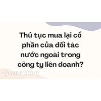 Thủ tục mua lại cổ phần của đối tác nước ngoài trong công ty liên doanh?