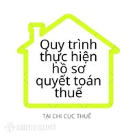 Quy trình thực hiện hồ sơ quyết toán thuế tại chi cục thuế