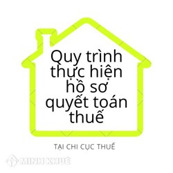 Quy trình thực hiện hồ sơ quyết toán thuế tại chi cục thuế