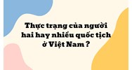 Thực trạng của người hai hay nhiều quốc tịch ở Việt Nam ?