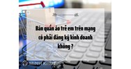 Bán quần áo trẻ em trên mạng có phải đăng ký kinh doanh không ?