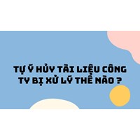 Tự ý hủy tài liệu công ty bị xử lý thế nào ?